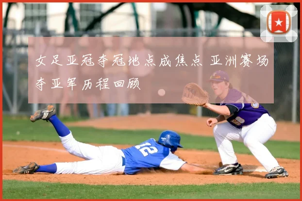女足亚冠夺冠地点成焦点 亚洲赛场夺亚军历程回顾