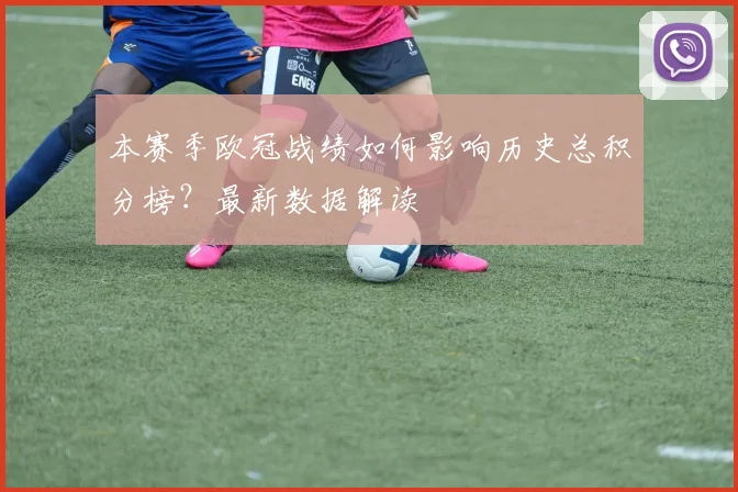 本赛季欧冠战绩如何影响历史总积分榜？最新数据解读