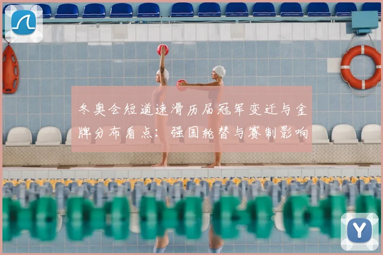 冬奥会短道速滑历届冠军变迁与金牌分布看点：强国轮替与赛制影响