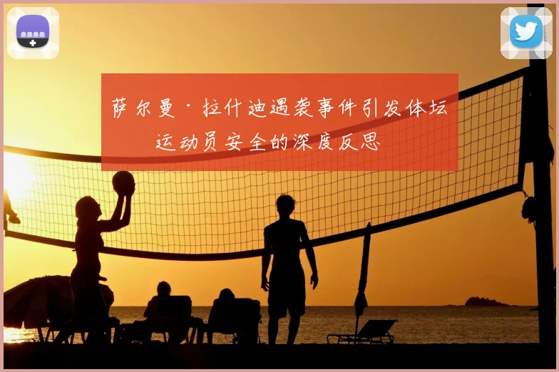 萨尔曼·拉什迪遇袭事件引发体坛对运动员安全的深度反思