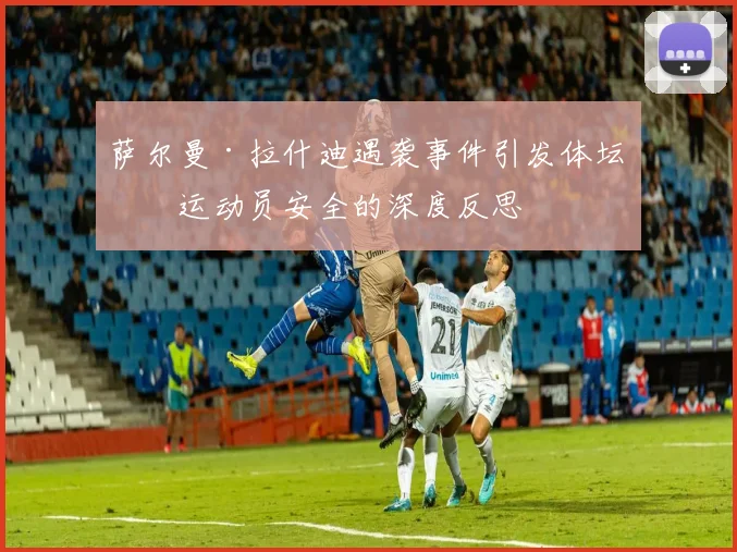 萨尔曼·拉什迪遇袭事件引发体坛对运动员安全的深度反思