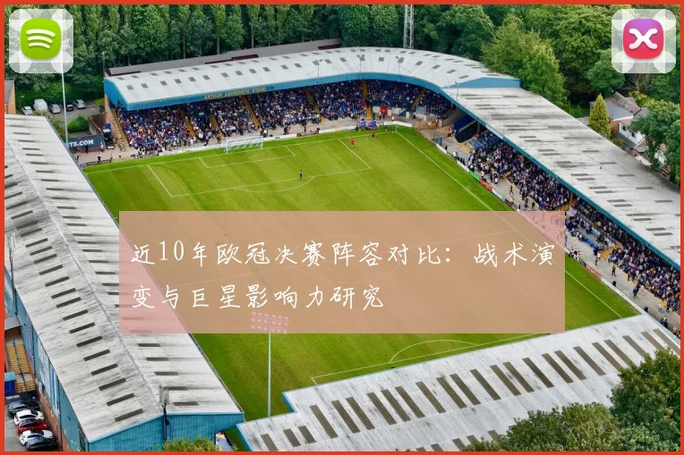 近10年欧冠决赛阵容对比：战术演变与巨星影响力研究