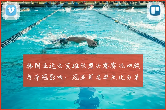 韩国亚运会英雄联盟决赛赛况回顾与夺冠影响,冠亚军名单及比分看点分析