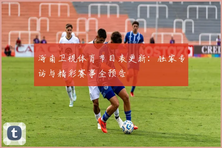 海南卫视体育节目表更新:独家专访与精彩赛事全预告
