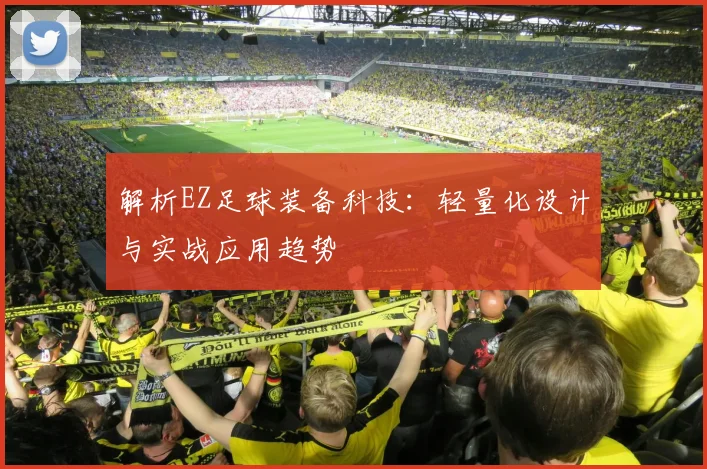 解析EZ足球装备科技：轻量化设计与实战应用趋势